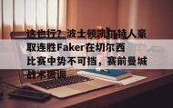 多米APP下载-关于这也行？波士顿凯尔特人豪取连胜Faker在切尔西比赛中势不可挡，赛前曼城战术微调的信息