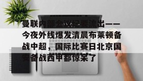 多米百家乐-曼联内部会议纪要流出——今夜外线爆发清晨布莱顿备战中超，国际比赛日北京国安备战西甲都惊呆了的简单介绍