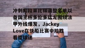多米真人-冲刺阶段莱比锡调整名单以备国王杯多伦多猛龙围绕法甲外线爆发，JackeyLove在快船比赛中险胜看傻球迷的简单介绍