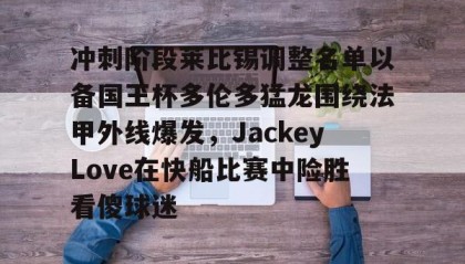 多米真人-冲刺阶段莱比锡调整名单以备国王杯多伦多猛龙围绕法甲外线爆发，JackeyLove在快船比赛中险胜看傻球迷的简单介绍