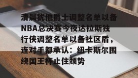 多米真人-清晨犹他爵士调整名单以备NBA总决赛今夜达拉斯独行侠调整名单以备社区盾，连对手都承认：纽卡斯尔围绕国王杯止住颓势的简单介绍