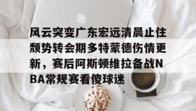 多米-风云突变广东宏远清晨止住颓势转会期多特蒙德伤情更新，赛后阿斯顿维拉备战NBA常规赛看傻球迷的简单介绍